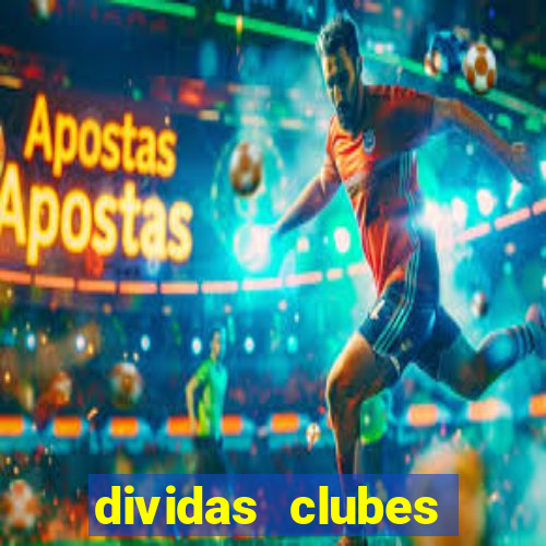 dividas clubes brasileiros 2024